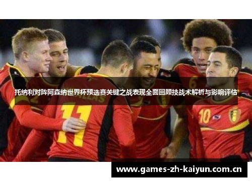 托纳利对阵阿森纳世界杯预选赛关键之战表现全面回顾技战术解析与影响评估